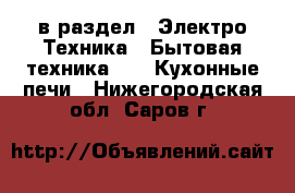  в раздел : Электро-Техника » Бытовая техника »  » Кухонные печи . Нижегородская обл.,Саров г.